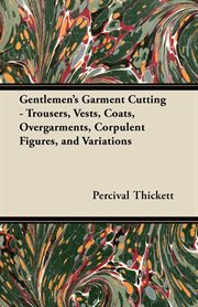 Gentlemen's garment cutting : trousers, vests, coats, overgarments, corpulent figures, and variations cover image