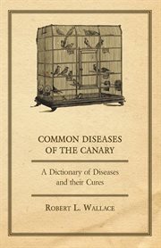 Common Diseases of the Canary - A Dictionary of Diseases and Their Cures cover image
