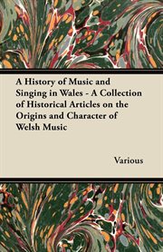 History of Music and Singing in Wales - A Collection of Historical Articles on the Origins and Character of Welsh Music cover image