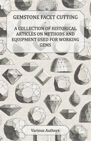 Gemstone facet cutting: a collection of historical articles on methods and equipment used for working gems cover image