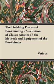 The Finishing Process of Bookbinding : A Selection of Classic Articles on the Methods and Equipme cover image