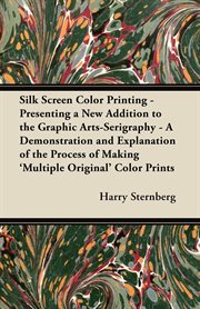 Silk screen color printing: presenting a new addition to the graphic arts--serigraphy : a demonstration and explanation of the process of making "multiple original" color prints cover image