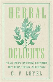 Herbal delights : tisanes, syrups, confections, electuaries, robs, juleps, vinegars and conserves cover image