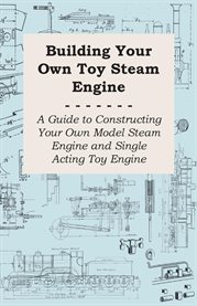 Building Your Own Toy Steam Engine : A Guide to Constructing Your own Model Steam Engine and Single Acting Toy Engine cover image