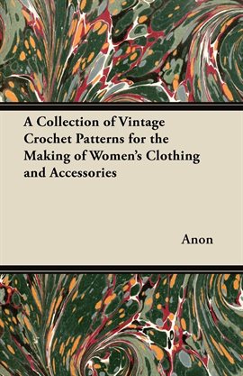 Cover image for A Collection of Vintage Crochet Patterns for the Making of Women's Clothing and Accessories