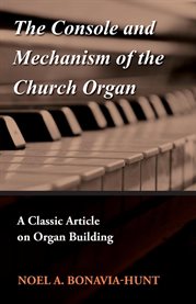 The Console and Mechanism of the Church Organ : A Classic Article on Organ Building cover image
