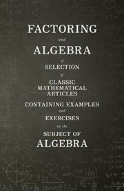 Factoring and Algebra - A Selection of Classic Mathematical Articles Containing Examples and Exercises on the Subject of Algebra (Mathematics Series) cover image