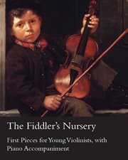 The Fiddler's Nursery : First Pieces for Young Violinists, With Piano Accompaniment cover image