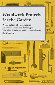 Woodwork Projects For the Garden ; A Collection of Designs and Instructions For the Making of Wooden Furniture and Accessories For the Garden cover image