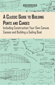 Classic Guide to Building Punts and Canoes - Including Construction Your Own Canvas Canoes and Building a Sailing Boat cover image