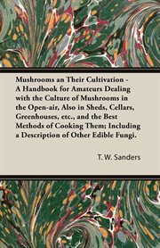 Mushrooms and their cultivation : a handbook for amateurs dealing with the culture of mushrooms in the open-air, also in sheds, cellar greenhouses, etc., and the best methods of cooking them including a description of other edible fungi cover image