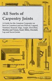 All Sorts of Carpentry Joints - A Guide for the Amateur Carpenter on how to Construct and use Halved cover image