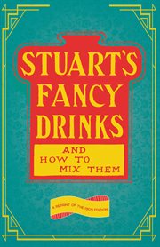 Stuart's fancy drinks and how to mix them: containing clear and practical directions for mixing all kinds of cocktails, sours, egg nog, sherry cobblers, coolers, absinthe, crustas, fizzes, flips, juleps, fixes, punches, lemonades, pousse cafes invalids' d cover image
