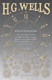 Anticipations - Of the Reaction of Mechanical and Scientific Progress upon Human life and Thought cover image