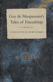 Guy de Maupassant's Tales of Friendship - A Collection of Short Stories cover image