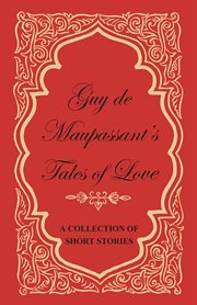 Guy de Maupassant's Tales of Love - A Collection of Short Stories cover image