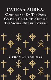 Catena Aurea. Commentary On The Four Gospels, Collected Out Of The Works Of The Fathers cover image