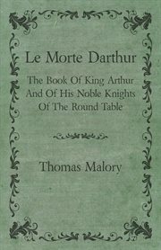 Le morte Darthur;: Sir Thomas Malory's book of King Arthur and of his noble knights of the Round table cover image
