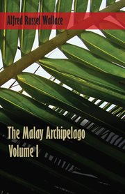 The Malay Archipelago, Volume 1: the Land of the Orang-utan and the Bird of Paradise ; A Narrative of Travel, with Studies of Man and Nature cover image