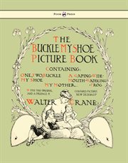The buckle my shoe picture book: containing 1, 2 buckle my shoe ; My mother ; A gaping wide-mouth-waddling frog / with the original coloured pictures and a preface & new designs by Walter Crane cover image