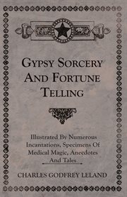 Gypsy sorcery and fortune telling : Illustrated by incantations, specimens of medical magic, anecdotes, tales cover image