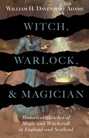 Witch, warlock, and magician; : historical sketches of magic and witchcraft in England and Scotland cover image
