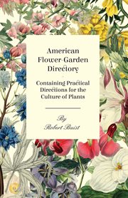 American flower-garden directory : containing practical directions for the culture of plants, in the flower-garden, hot-house, green-house, rooms, or parlour windows, for every month in the year cover image