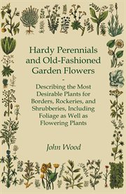 Hardy perennials and old-fashioned garden flowers : Describing the most desirable plants for borders, rockeries, and shrubberies, and including both foliage and flowering plants cover image