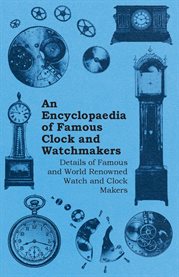 An Encyclopaedia of Famous Clock and Watchmakers : Details of Famous and World Renowned Watch and Clock Makers cover image