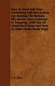 How to Hunt and Trap : Containing Full Instructions for Hunting the Buffalo, Elk, Moose, Deer, Antelope. In Trapping - Tell cover image