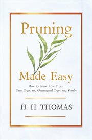 Pruning made easy - how to prune rose trees, fruit trees and ornamental trees and shrubs cover image