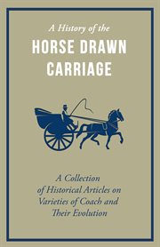 A history of the horse drawn carriage. A Collection of Historical Articles on Varieties of Coach and Their Evolution cover image