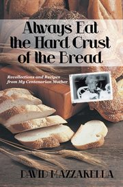 Always eat the hard crust of the bread : recollections and recipes from my centernarian mother cover image