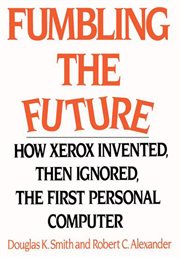 Fumbling the future : how Xerox invented, then ignored, the first personal computer cover image