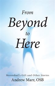 From beyond to here : Merendael's gift and other stories cover image