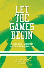 Let the games begin : a guide to self-exploration and team building activities cover image
