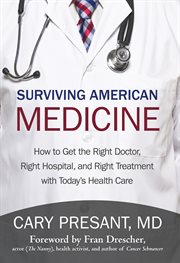 Surviving American medicine : how to get the right doctor, right hospital, and right treatment with today's health care cover image