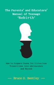 The parents' and educators' manual of teenage "rebirth". How to Prepare Teens for Victorious Transitions into Adolescence and Beyond cover image