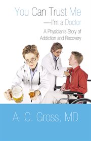 You can trust me-i'm a doctor. A Physician's Story of Addiction and Recovery cover image