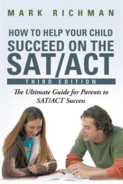 How to Help Your Child Succeed on the Sat/Act : The Ultimate Guide for Parents to Sat/Act Success cover image
