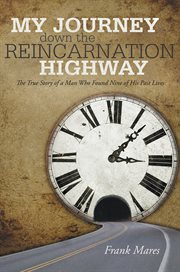 My journey down the reincarnation highway : the true story of a man who found nine of his past lives cover image