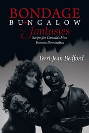 Bondage bungalow fantasies. Scripts for Canada'S Most Famous Dominatrix cover image