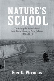 Nature'S School : The Role of the Wabash River in the Early History of Peru, Indiana, 1829–1913 cover image
