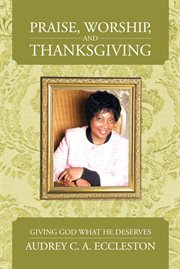 Praise, worship and thanksgiving : giving God what he deserves cover image