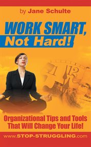 Work smart, not hard!. Organizational Tips and Tools That Will Change Your Life! cover image