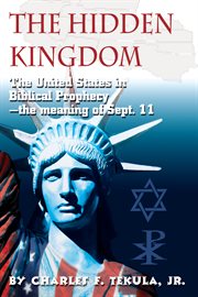 The Hidden Kingdom : the United States in Biblical prophecy : the meaning of Sept. 11, with original text field in the US Copyright Office Feb. 22. 1999 cover image