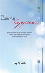 The science of happiness. When We Understand the Science of Happiness, We Can Make Our Mind More Efficient in Deriving Happine cover image
