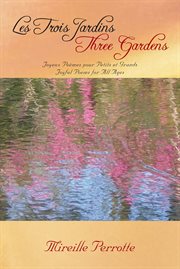 Les trois jardins three gardens. Joyeux Pömes Pour Petits Et Grands Joyful Poems for All Ages cover image