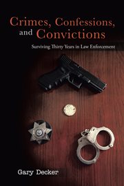 Crimes, confessions, and convictions. Surviving Thirty Years in Law Enforcement cover image