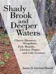 Shady brook and deeper waters. Cherry Shooters, Slingshots, Fish Muddle, Chicken Potpie, and Life Lessons cover image